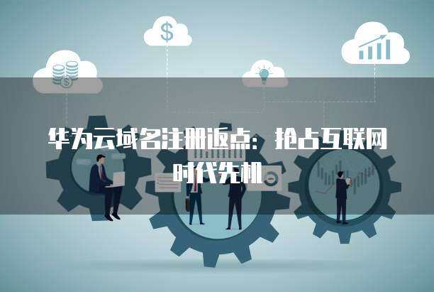 域名注冊返點(diǎn) 搶占互聯(lián)網(wǎng)時(shí)代的競爭先機(jī)